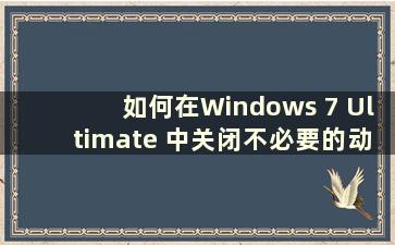 如何在Windows 7 Ultimate 中关闭不必要的动画教程（如何设置教程以关闭Windows 7 Ultimate 中不必要的动画）